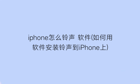 iphone怎么铃声软件(如何用软件安装铃声到iPhone上)